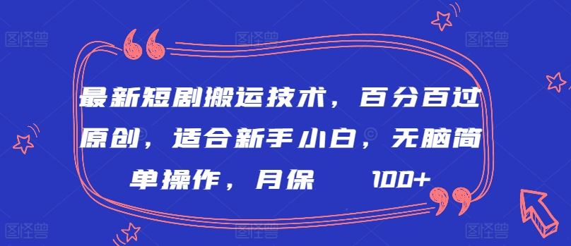 最新短剧搬运技术，百分百过原创，适合新手小白，无脑简单操作，月保底2000+【揭秘】-古龙岛网创