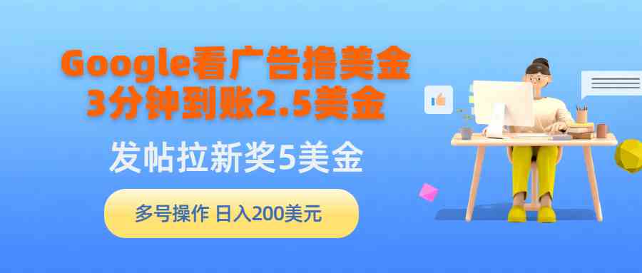 （9678期）Google看广告撸美金，3分钟到账2.5美金，发帖拉新5美金，多号操作，日入…-古龙岛网创