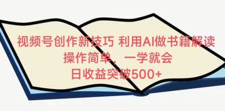 视频号创作新技巧，利用AI做书籍解读，操作简单，一学就会 日收益突破500+【揭秘】-古龙岛网创