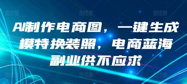 AI制作电商图，一键生成模特换装照，电商蓝海副业供不应求【揭秘】-古龙岛网创