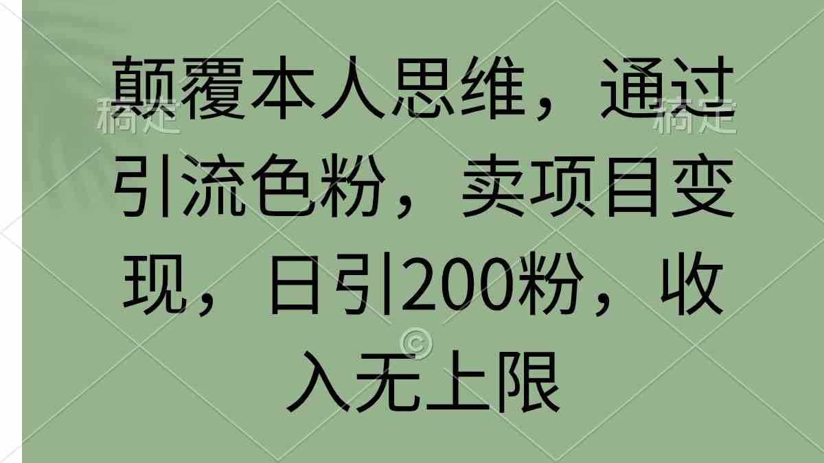 （9523期）颠覆本人思维，通过引流色粉，卖项目变现，日引200粉，收入无上限-古龙岛网创