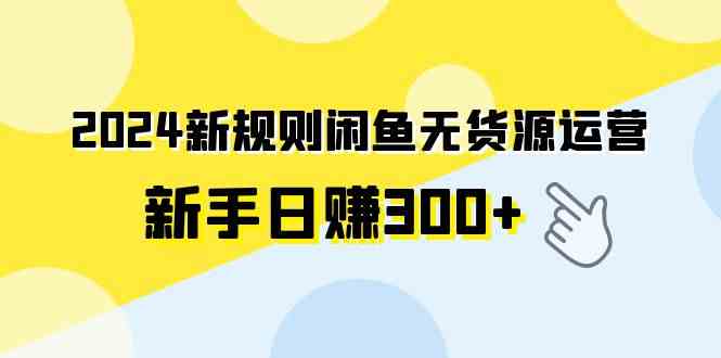 （9522期）2024新规则闲鱼无货源运营新手日赚300+-古龙岛网创