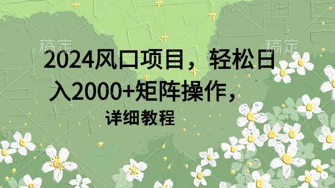 （9652期）2024风口项目，轻松日入2000+矩阵操作，详细教程-古龙岛网创