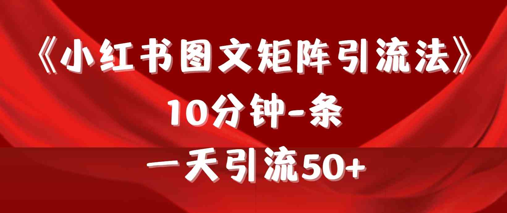 （9538期）《小红书图文矩阵引流法》 10分钟-条 ，一天引流50+-古龙岛网创