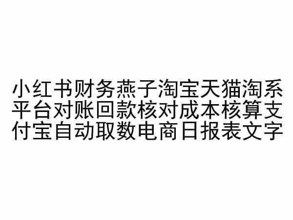 小红书财务燕子淘宝天猫淘系平台对账回款核对成本核算支付宝自动取数电商日报表-古龙岛网创