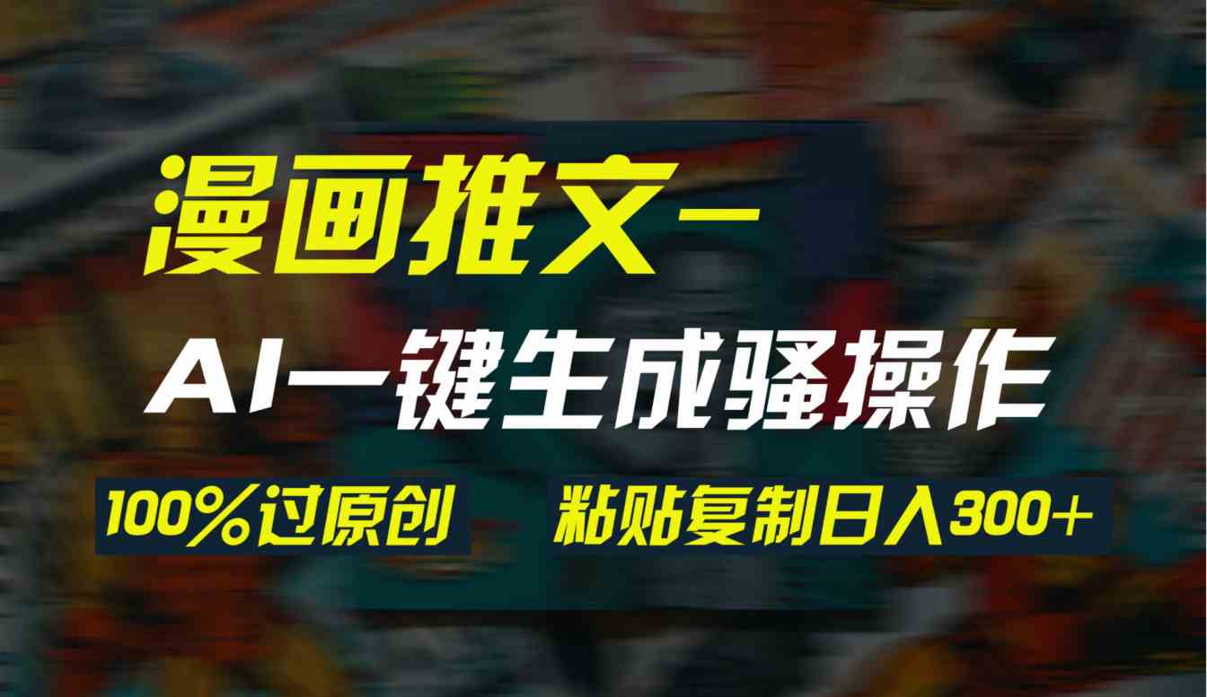 （9635期）AI一键生成漫画爆款视频，3分钟1条双重去重100%过原创，粘贴复制日入300+-古龙岛网创