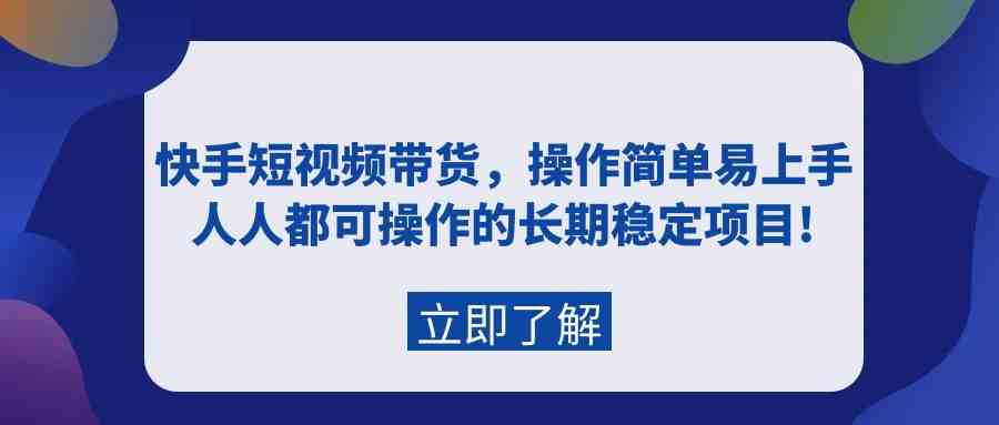 （9563期）快手短视频带货，操作简单易上手，人人都可操作的长期稳定项目!-古龙岛网创