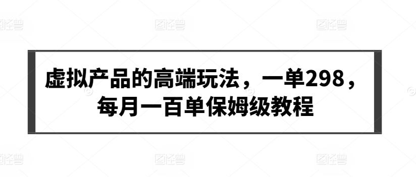 虚拟产品的高端玩法，一单298，每月一百单保姆级教程【揭秘】-古龙岛网创