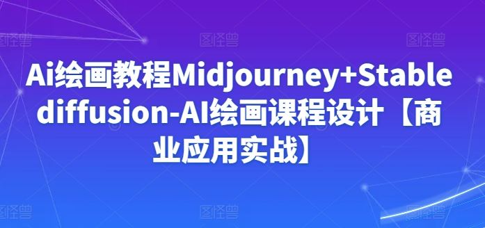 Ai绘画教程Midjourney+Stablediffusion-AI绘画课程设计【商业应用实战】-古龙岛网创