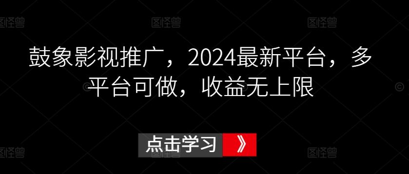 鼓象影视推广，2024最新平台，多平台可做，收益无上限【揭秘】-古龙岛网创