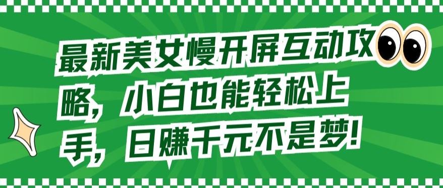 最新美女慢开屏互动攻略，小白也能轻松上手，日赚千元不是梦【揭秘】-古龙岛网创