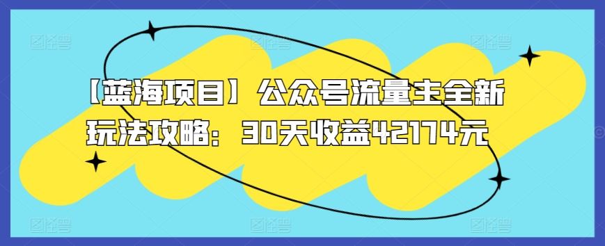 【蓝海项目】公众号流量主全新玩法攻略：30天收益42174元【揭秘】-古龙岛网创