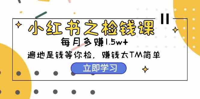 （9890期）小红书之检钱课：从0开始实测每月多赚1.5w起步，赚钱真的太简单了（98节）-古龙岛网创