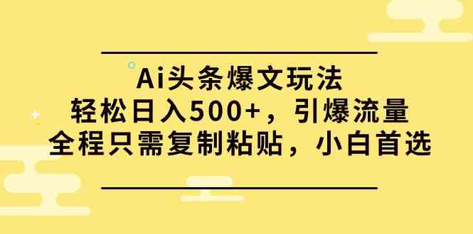 （9853期）Ai头条爆文玩法，轻松日入500+，引爆流量全程只需复制粘贴，小白首选-古龙岛网创