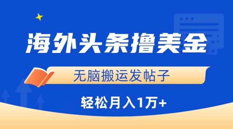 海外头条撸美金，无脑搬运发帖子，月入1万+，小白轻松掌握【揭秘】-古龙岛网创