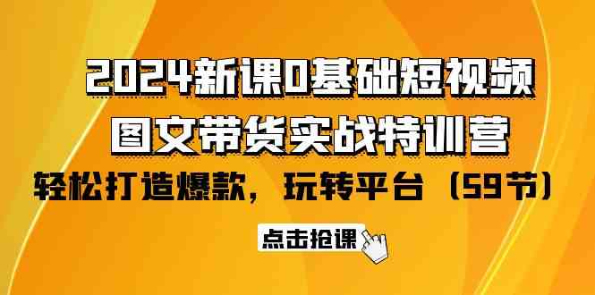 （9911期）2024新课0基础短视频+图文带货实战特训营：玩转平台，轻松打造爆款（59节）-古龙岛网创