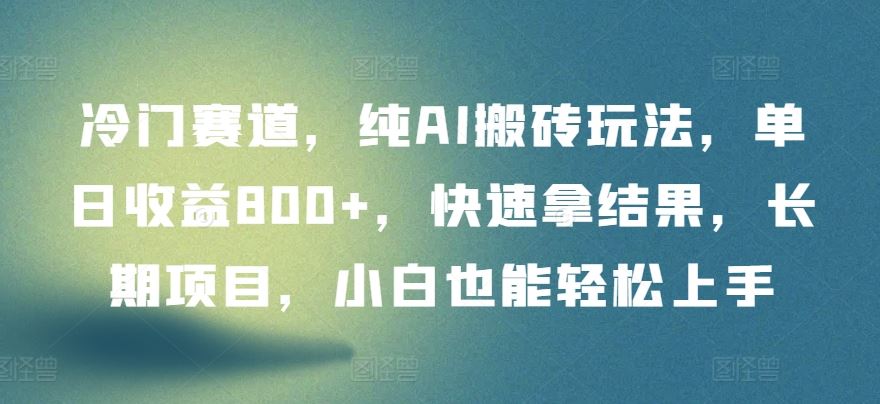 冷门赛道，纯AI搬砖玩法，单日收益800+，快速拿结果，长期项目，小白也能轻松上手【揭秘】-古龙岛网创