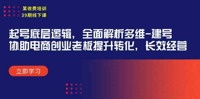 （9806期）某收费培训39期线下课：起号底层逻辑，全面解析多维 建号，协助电商创业…-古龙岛网创