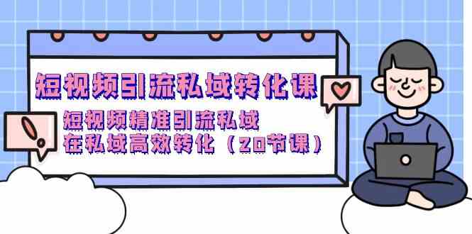 短视频引流私域转化课，短视频精准引流私域，在私域高效转化（20节课）-古龙岛网创