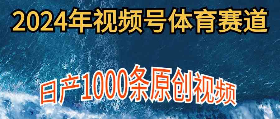 （9810期）2024年体育赛道视频号，新手轻松操作， 日产1000条原创视频,多账号多撸分成-古龙岛网创