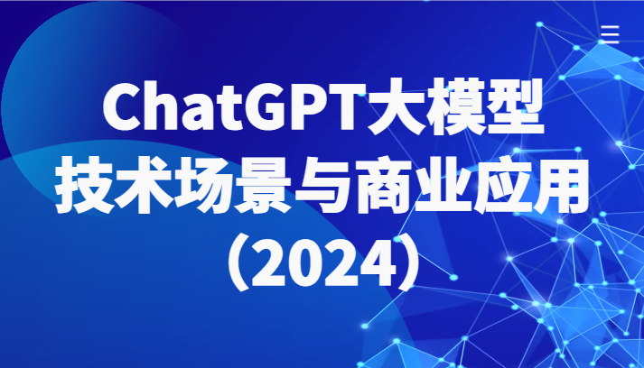 ChatGPT大模型，技术场景与商业应用（2024）带你深入了解国内外大模型生态-古龙岛网创