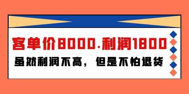 （9882期）某付费文章《客单价8000.利润1800.虽然利润不高，但是不怕退货》-古龙岛网创