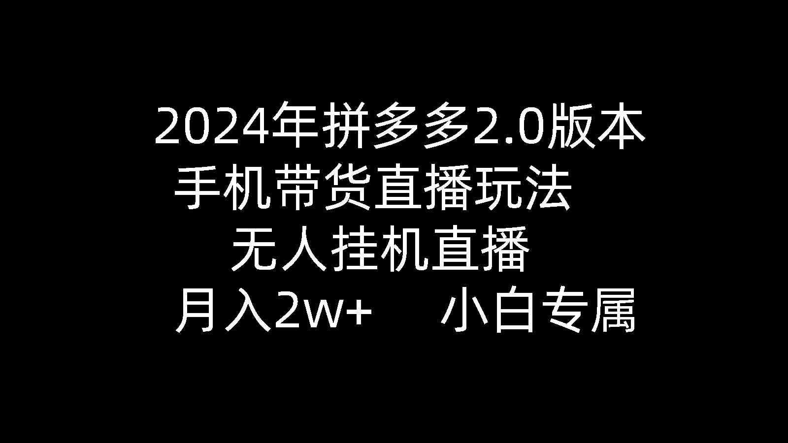 （9768期）2024年拼多多2.0版本，手机带货直播玩法，无人挂机直播， 月入2w+， 小…-古龙岛网创