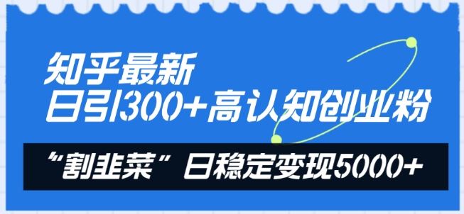 知乎最新日引300+高认知创业粉，“割韭菜”日稳定变现5000+【揭秘】-古龙岛网创