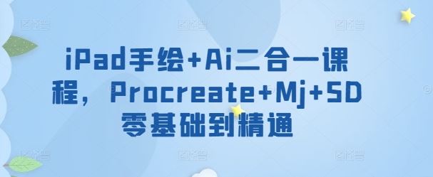 iPad手绘+Ai二合一课程，​Procreate+Mj+SD零基础到精通-古龙岛网创