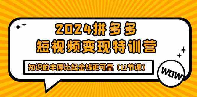 2024拼多多短视频变现特训营，知识的丰厚比起金钱更可靠（11节课）-古龙岛网创