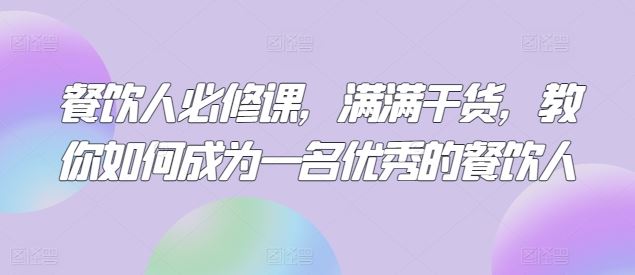 餐饮人必修课，满满干货，教你如何成为一名优秀的餐饮人-古龙岛网创