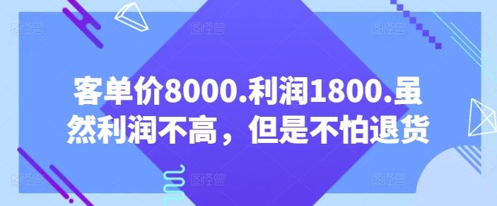 客单价8000.利润1800.虽然利润不高，但是不怕退货【付费文章】-古龙岛网创