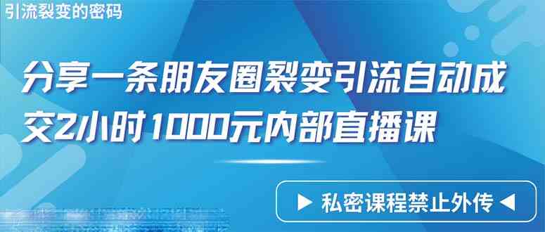 （9850期）仅靠分享一条朋友圈裂变引流自动成交2小时1000内部直播课程-古龙岛网创