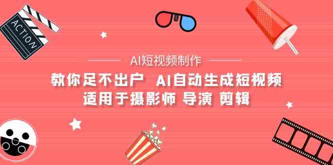 （9722期）【AI短视频制作】教你足不出户  AI自动生成短视频 适用于摄影师 导演 剪辑-古龙岛网创