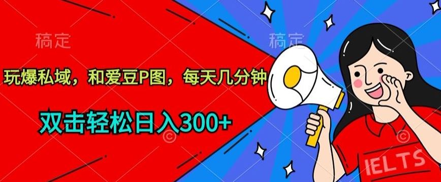 玩爆私域，和爱豆P图，每天几分钟 轻松日入300+【揭秘】-古龙岛网创