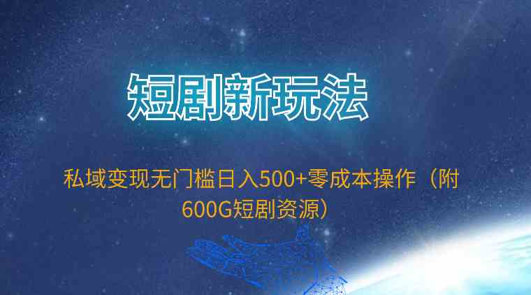 （9894期）短剧新玩法，私域变现无门槛日入500+零成本操作（附600G短剧资源）-古龙岛网创