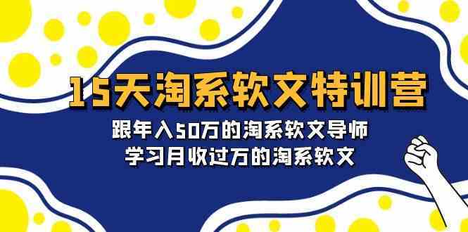 15天淘系软文特训营：跟年入50万的淘系软文导师，学习月收过万的淘系软文-古龙岛网创