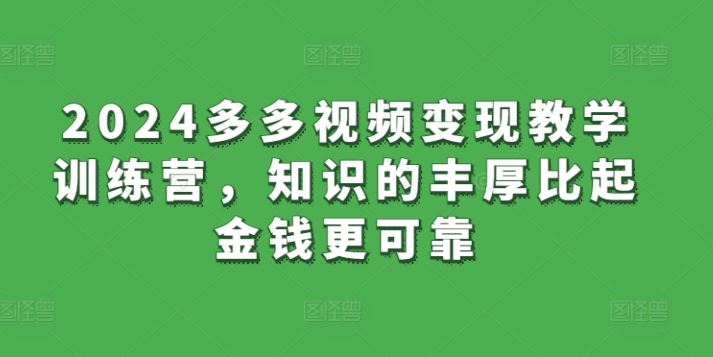 2024多多视频变现教学训练营，知识的丰厚比起金钱更可靠-古龙岛网创