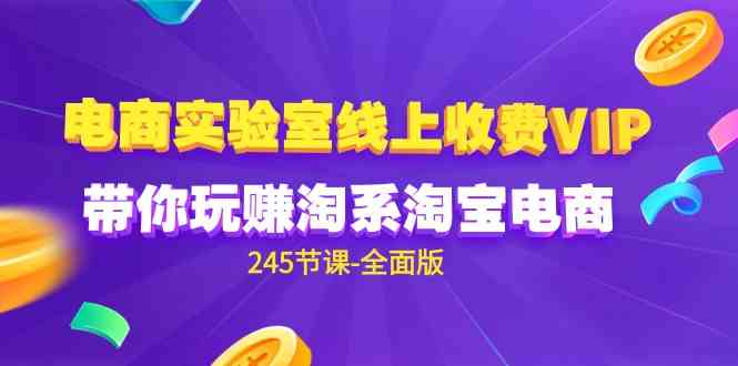 （9859期）电商-实验室 线上收费VIP，带你玩赚淘系淘宝电商（245节课-全面版）-古龙岛网创