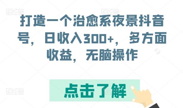 打造一个治愈系夜景抖音号，日收入300+，多方面收益，无脑操作【揭秘】-古龙岛网创