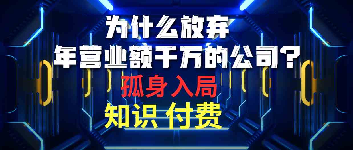 （10070期）为什么放弃年营业额千万的公司 孤身入局知识付费赛道-古龙岛网创