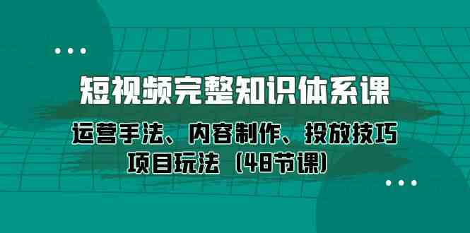 （10095期）短视频-完整知识体系课，运营手法、内容制作、投放技巧项目玩法（48节课）-古龙岛网创