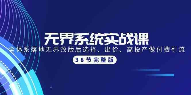 无界系统实战课：全体系落地无界改版后选择、出价、高投产做付费引流-38节-古龙岛网创