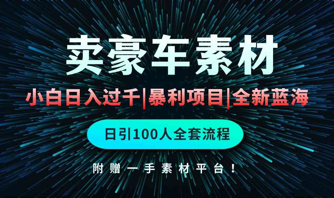 （10101期）通过卖豪车素材日入过千，空手套白狼！简单重复操作，全套引流流程.！-古龙岛网创