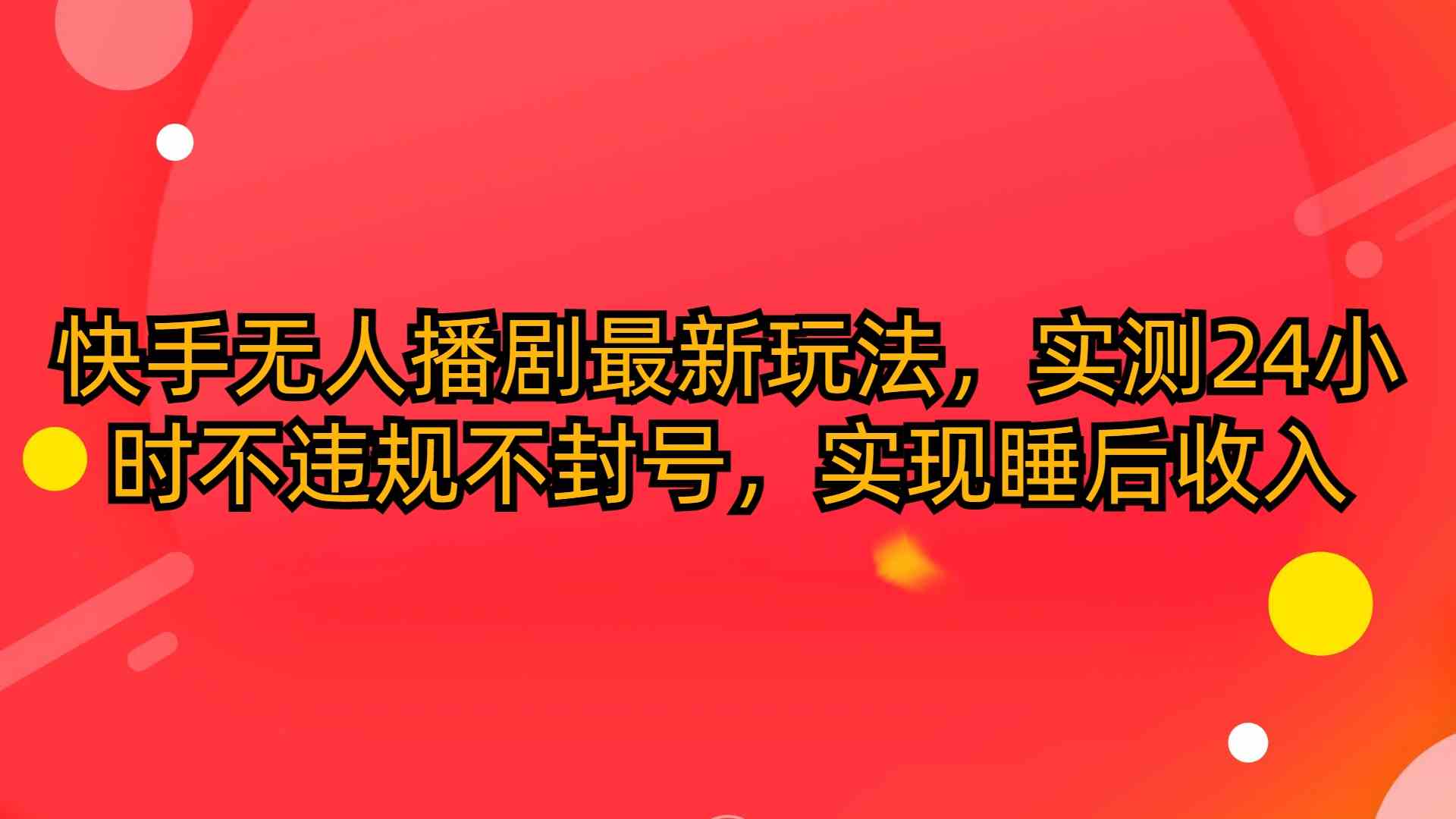 （10068期）快手无人播剧最新玩法，实测24小时不违规不封号，实现睡后收入-古龙岛网创