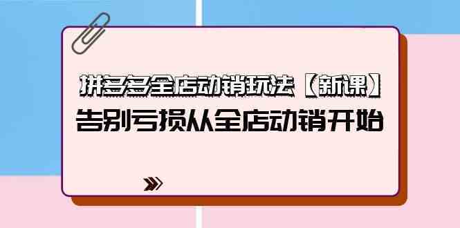 拼多多全店动销玩法【新课】，告别亏损从全店动销开始（4节视频课）-古龙岛网创