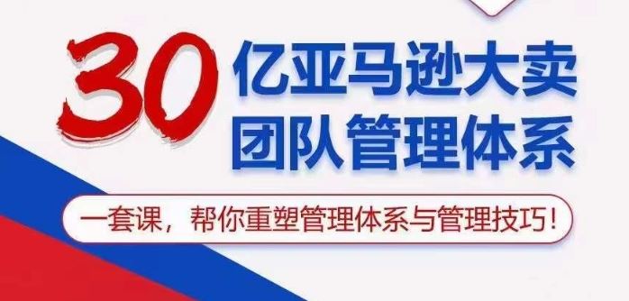 30亿亚马逊大卖团队管理体系，一套课帮你重塑管理体系与管理技巧-古龙岛网创