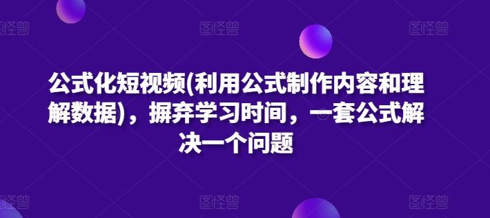 公式化短视频(利用公式制作内容和理解数据)，摒弃学习时间，一套公式解决一个问题-古龙岛网创