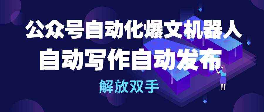 （10069期）公众号流量主自动化爆文机器人，自动写作自动发布，解放双手-古龙岛网创