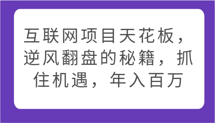 互联网项目天花板，逆风翻盘的秘籍，抓住机遇，年入百万-古龙岛网创